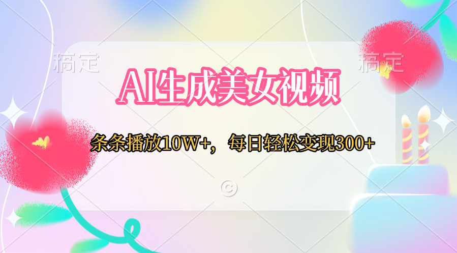 AI生成美女視頻  條條播放10W+，每日輕松變現300+