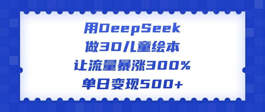 用DeepSeek做3D兒童繪本，讓流量暴漲300%，單日變現500+
