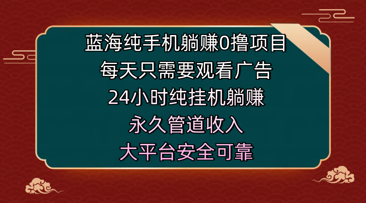 藍(lán)海純手機(jī)躺賺0擼項目，每天只需要觀看廣告，24小時純掛機(jī)躺賺，永久管道收入，主業(yè)副業(yè)的絕佳選擇，大平臺安全可靠