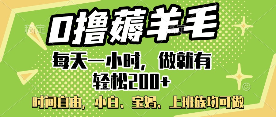 0擼薅羊毛項目，每天一小時，做就有輕松200+，寶媽、小白上班族均可做