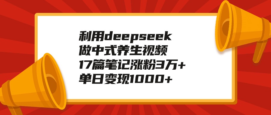 利用deepseek做中式養(yǎng)生視頻，17篇筆記漲粉3萬(wàn)+，單日變現(xiàn)1000+