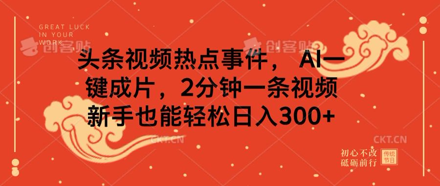 頭條視頻熱點事件， AI一鍵成片，2分鐘一條視頻，新手也能輕松日入300+