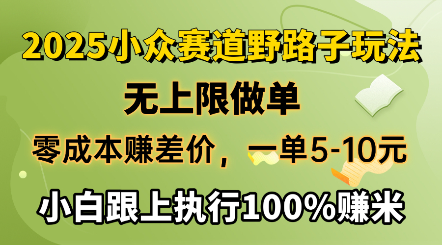 2025小眾賽道，無上限做單，零成本賺差價，一單5-10元，小白跟上執行100%賺米