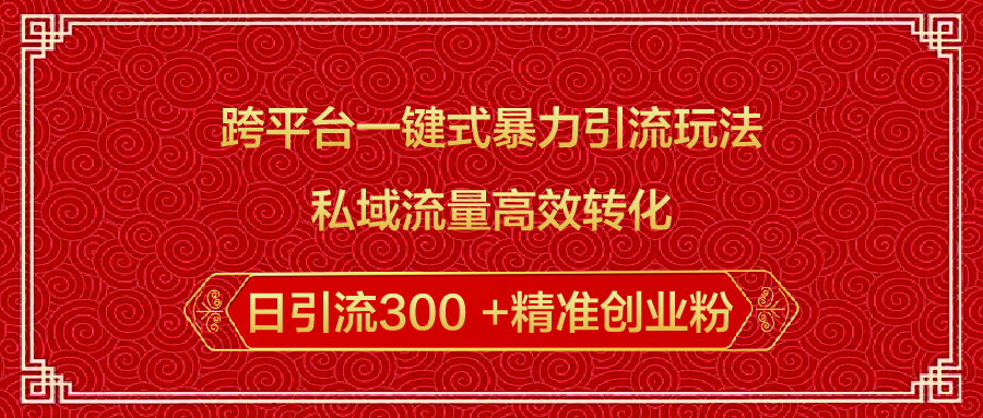 跨平臺一鍵式暴力引流玩法，私域流量高效轉化日引流300 +精準創業粉