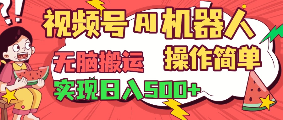 視頻號AI機器人，無腦操作操作簡單輕松實現日入500+