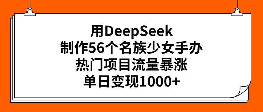用DeepSeek制作56個名族少女手辦，熱門項目流量暴漲，單日變現(xiàn)1000+