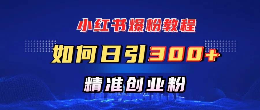 小紅書爆粉教程，如何日引300+創業粉，快速實現精準變現！