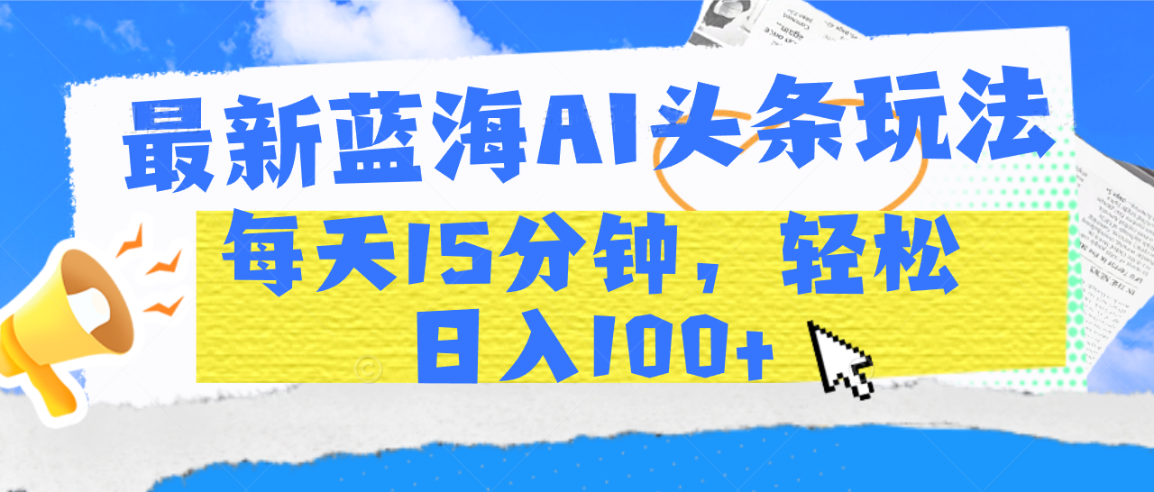 最新藍海AI頭條玩法，每天15分鐘，輕松日入100+