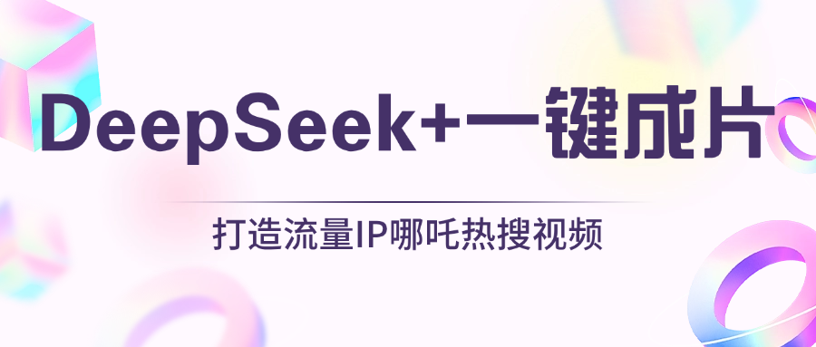 絕了，DeepSeek+一鍵成片，一分鐘輕松打造AI熱搜視頻，結合流量IP哪吒，輕松日入500+