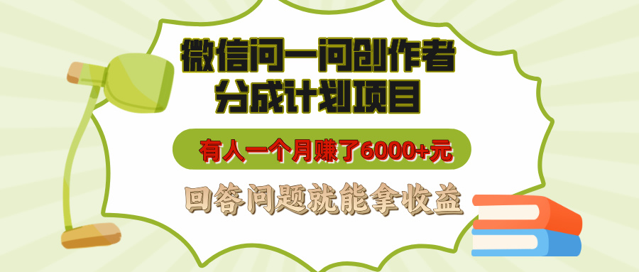 微信問一問創作者分成計劃項目，有人一個月賺了6000+元，回答問題就能拿收益