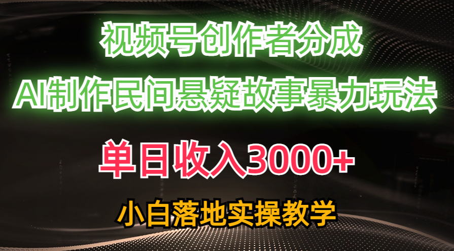 單日收入3000+，視頻號創(chuàng)作者分成，AI創(chuàng)作民間懸疑故事，條條爆流量，小白也能輕松上手
