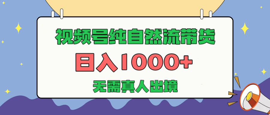 視頻號純自然流帶貨，日入1000+，無需真人出境，新手小白也可操作