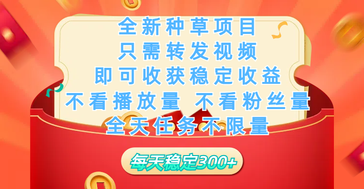 全新種草項目，只需每日轉發視頻，即可收獲穩定收益，不看播放量、不看粉絲量、不看真實實名、全天隨時做任務，一個任務2分鐘完成，每天穩定300+