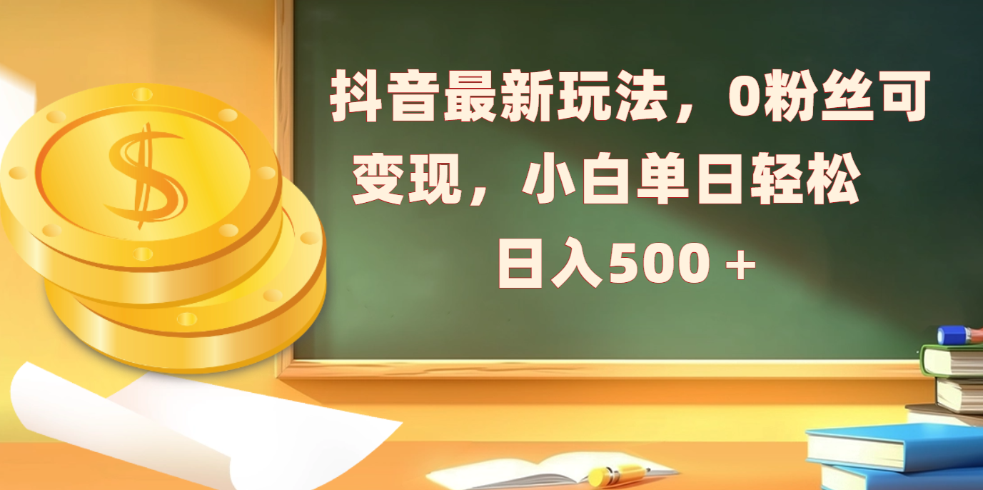 抖音最新玩法，0粉絲可變現，小白單日輕松日入500＋