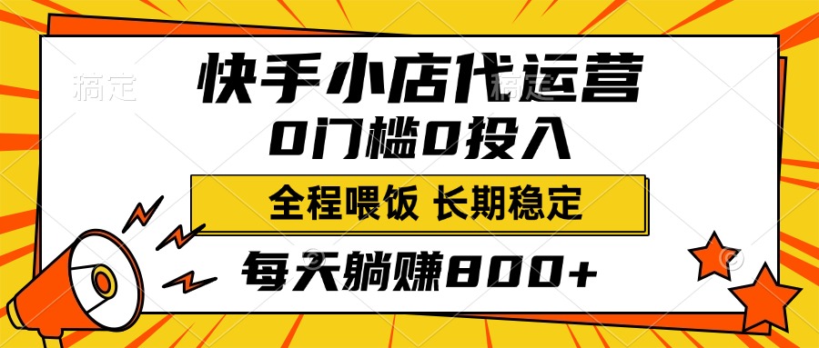 快手小店代運營，0投入0門檻，每天躺賺800+，長期穩定