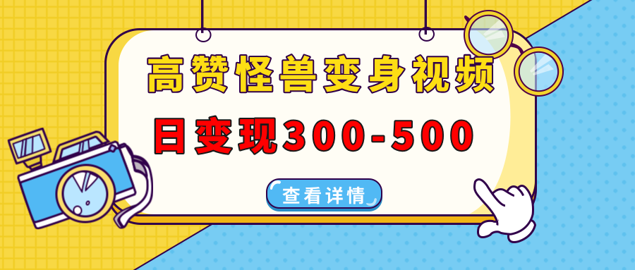 高贊怪獸變身視頻制作，日變現300-500，多平臺發布（抖音、視頻號、小紅書
