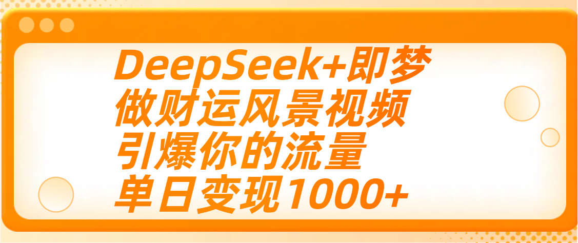 用DeepSeek+即夢制作財運風(fēng)景視頻，引爆你的流量，單日變現(xiàn)1000+