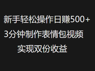 新手小白輕松操作日賺500+，3分鐘制作表情包視頻，實(shí)現(xiàn)雙份收益