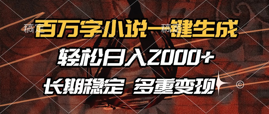 百萬字小說一鍵生成，輕松日入2000+，長期穩定可做，多種變現方式