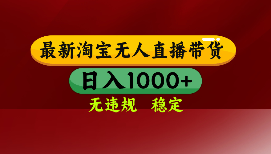 25年3月淘寶無人直播帶貨，日入多張，不違規(guī)不封號，獨家技術(shù)，操作簡單【揭秘】