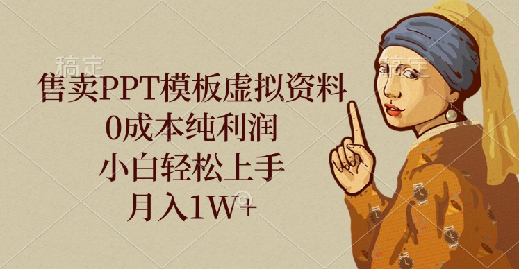 售賣PPT模板虛擬資料，0成本純利潤，小白輕松上手，月入1W+