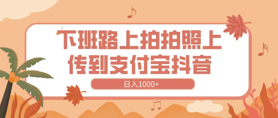 下班路上拍拍照，上傳到抖音支付寶，日入1000+