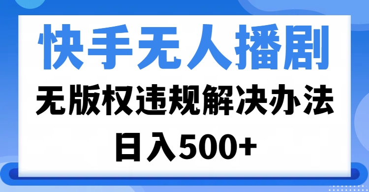 快手無人播劇，無版權違規解決辦法，無人播劇日入500+