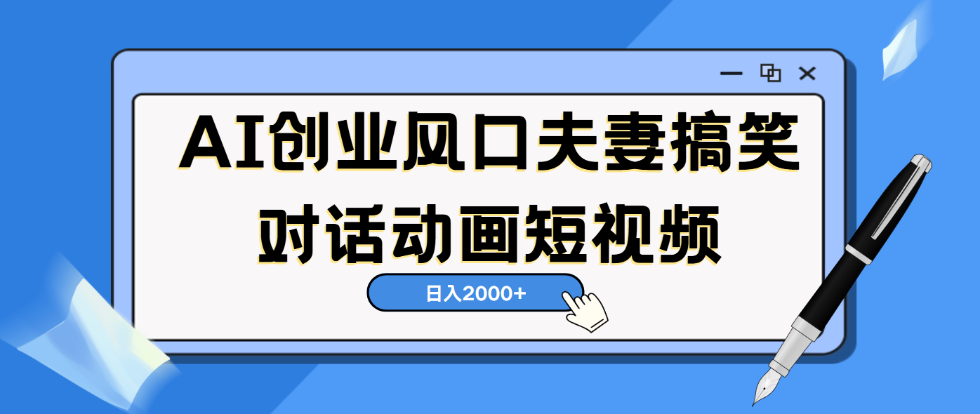 AI短視頻創業風口！夫妻搞笑對話，動畫短視頻5分鐘做一條，輕松日入2000（可矩陣放大）
