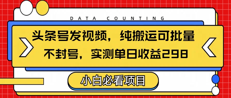 頭條發視頻，純搬運可批量，不封號玩法實測單日收益單號298