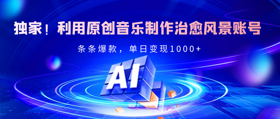 獨家！利用原創音樂制作治愈風景賬號，條條爆款，單日變現2000+