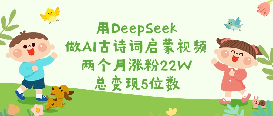 用DeepSeek做AI古詩詞啟蒙視頻，兩個月漲粉22W，總變現5位數