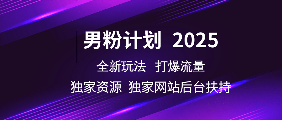男粉計(jì)劃2025全新玩法打爆流量 獨(dú)家資源 獨(dú)家網(wǎng)站 后臺(tái)扶持