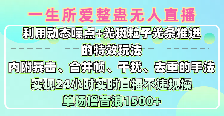 一生所愛無人整蠱升級版9.0，利用動態(tài)噪點+光斑粒子光條推進的特效玩法，內(nèi)附暴擊、合并幀、干擾、去重的手法，實現(xiàn)24小時實時直播不違規(guī)操，單場日入1500+，小白也能無腦駕馭
