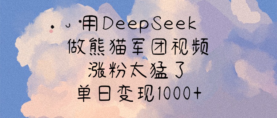 用DeepSeek做熊貓軍團視頻，漲粉太猛了，單日變現(xiàn)1000+