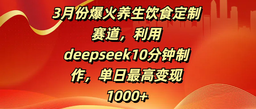 3月份爆火養(yǎng)生飲食定制賽道，利用deepseek10分鐘制作，單日最高變現(xiàn)1000+