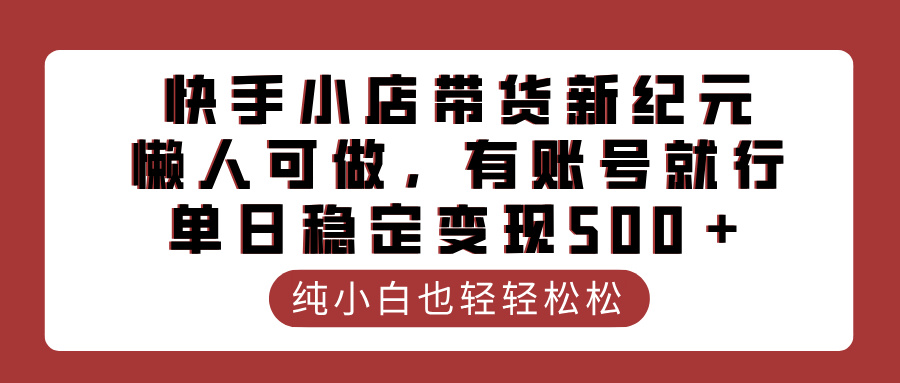 快手小店帶貨新紀元，懶人可做，有賬號就行，單日穩定變現500＋