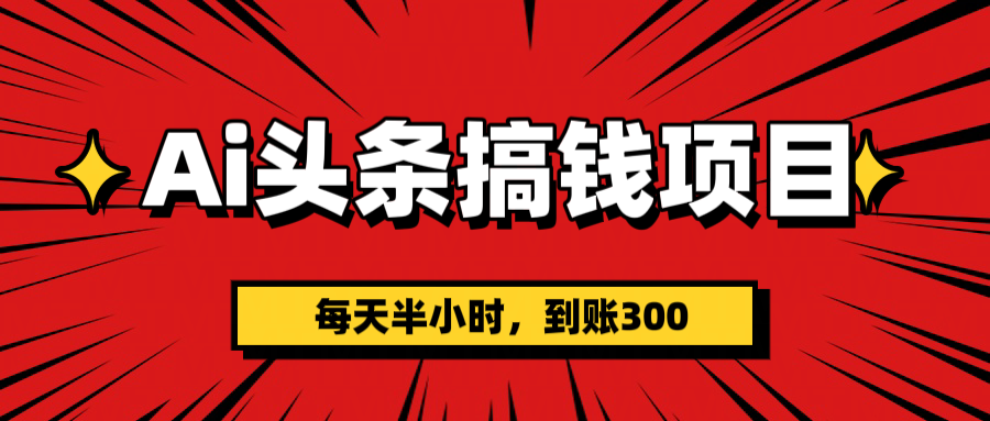 AI頭條搞錢項目，一天半小時，到賬300+