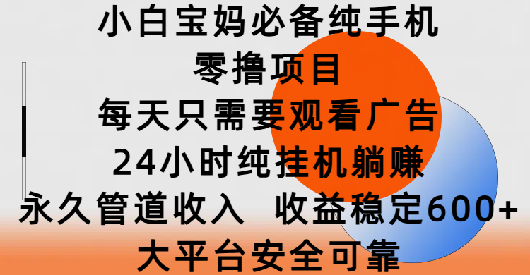 小白寶媽必備純手機零擼項目，每天只需要觀看廣告，24小時純掛機躺賺，永久管道收入，收益穩定600+，大平臺安全可靠