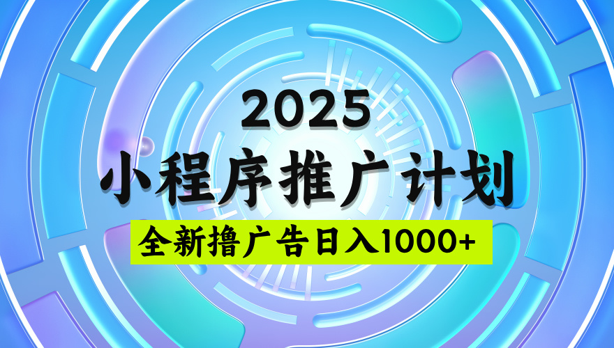 2025微信小程序推廣計劃，擼廣告玩法，日均5張，穩定簡單【揭秘】