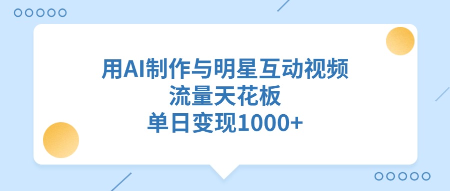 用AI制作與明星互動視頻，流量天花板，單日變現(xiàn)1000+