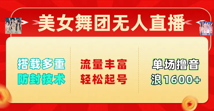 美女舞團無人直播，搭載多重防封技術，流量豐富輕松起號，單人單號可擼音浪1600+
