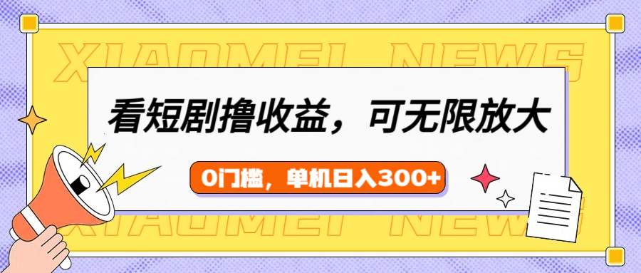 看短劇領(lǐng)收益，可矩陣無限放大，單機(jī)日收益300+，新手小白輕松上手！