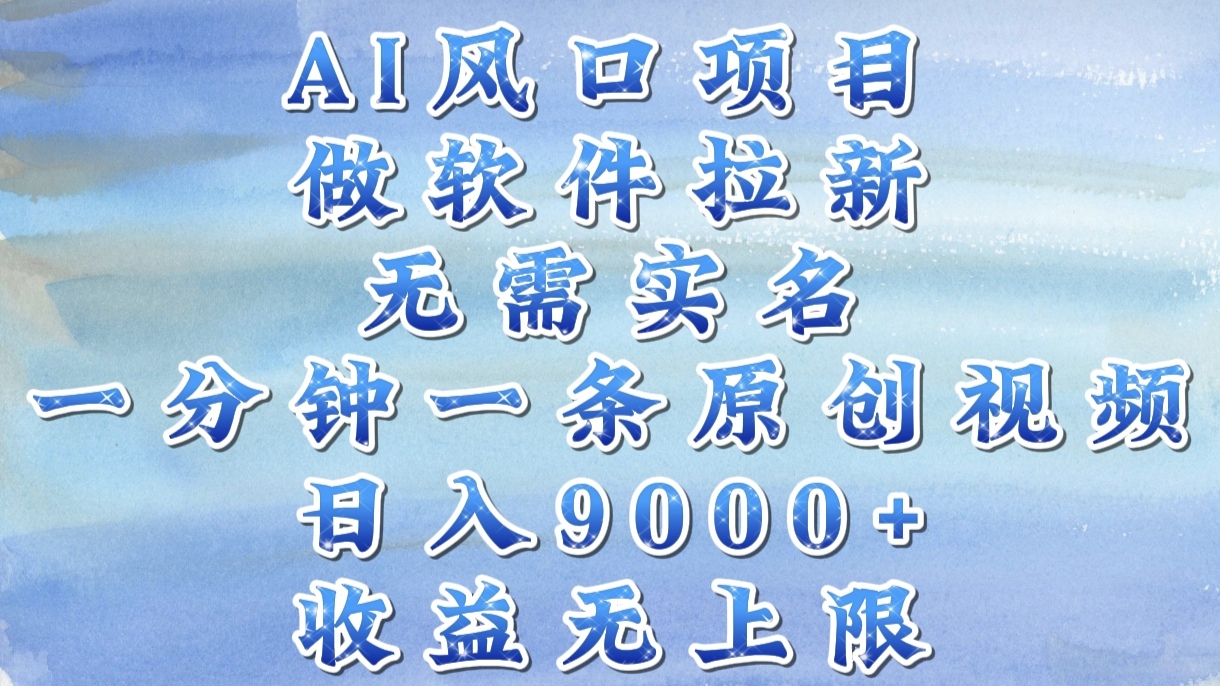 AI風口項目，做軟件拉新，無需實名，一分鐘一條原創視頻，日入9000+，收益無上限插圖