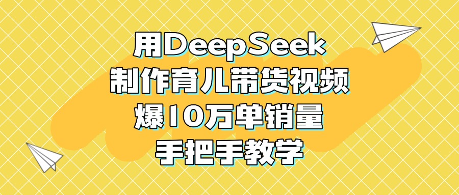 用DeepSeek制作育兒帶貨視頻，爆10萬單銷量，手把手教學