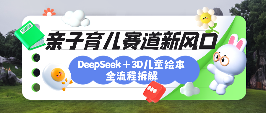育兒賽道新風(fēng)口：DeepSeek+3D繪本全流程拆解，月漲粉上萬(wàn)，還能培養(yǎng)親子創(chuàng)造力
