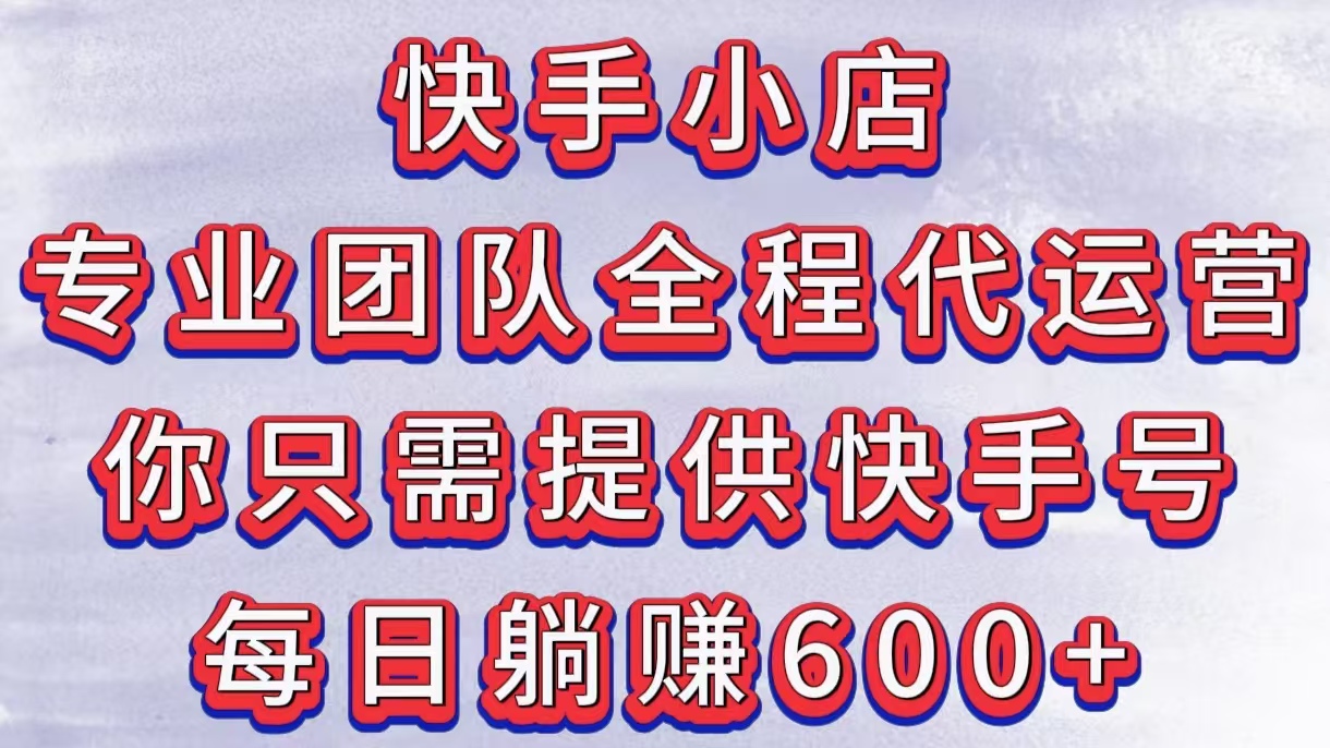 快手小店，專業團隊全程代運營，你只需提供快手號，每日躺賺600+插圖