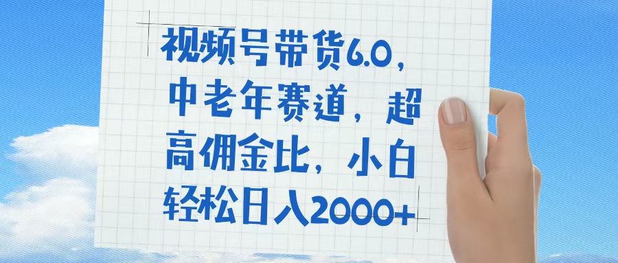 視頻號帶貨6.0，中老年賽道，普通人也能輕松日入1500+，超高傭金比
