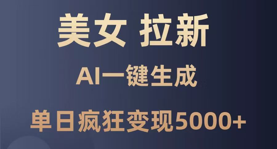 美女暴力拉新，通過AI一鍵生成，單日瘋狂變現(xiàn)5000+，純小白一學(xué)就會(huì)！