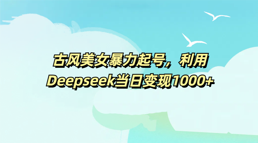 古風美女暴力起號，利用Deepseek當日變現1000+