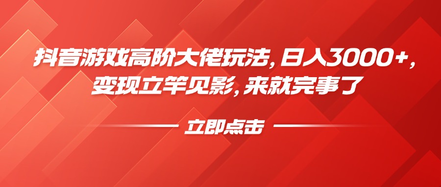 抖音游戲高階大佬玩法，日入3000+，變現(xiàn)立竿見(jiàn)影，來(lái)就完事了